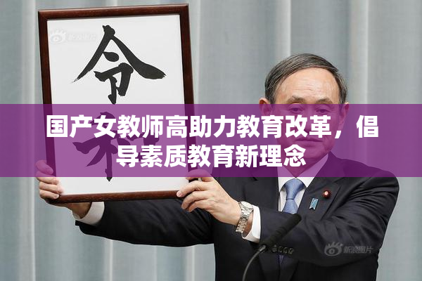 国产女教师高助力教育改革，倡导素质教育新理念