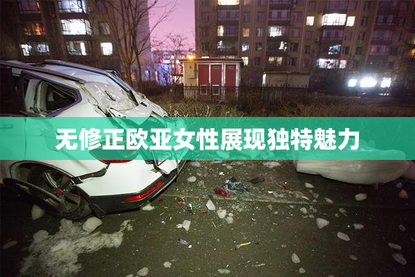 无修正欧亚女性展现独特魅力