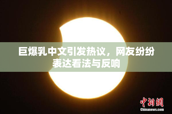巨爆乳中文引发热议，网友纷纷表达看法与反响