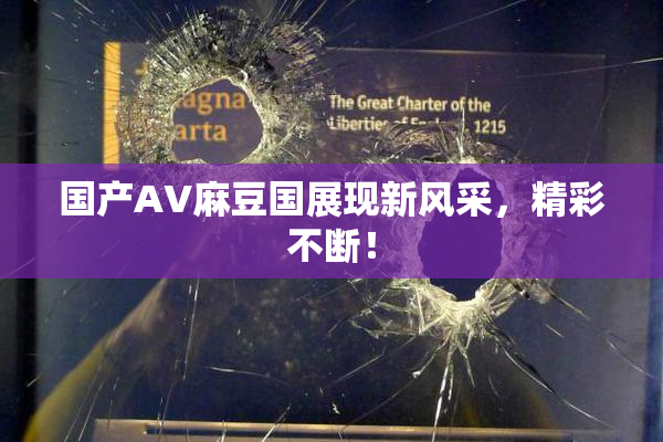 国产AV麻豆国展现新风采，精彩不断！