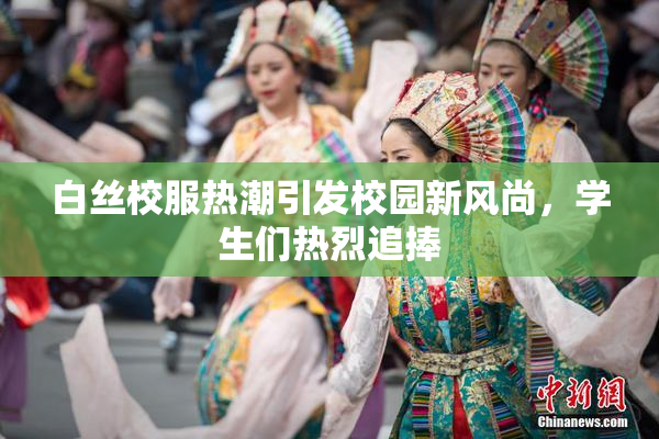 白丝校服热潮引发校园新风尚，学生们热烈追捧