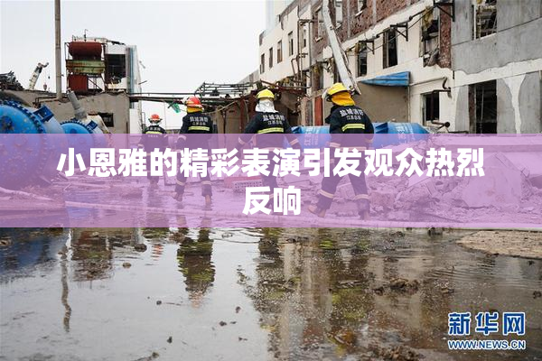 小恩雅的精彩表演引发观众热烈反响