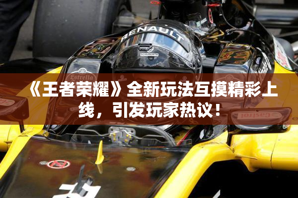 《王者荣耀》全新玩法互摸精彩上线，引发玩家热议！