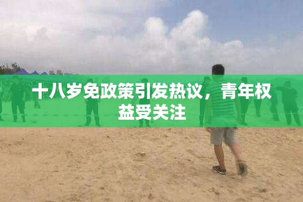 十八岁免政策引发热议，青年权益受关注