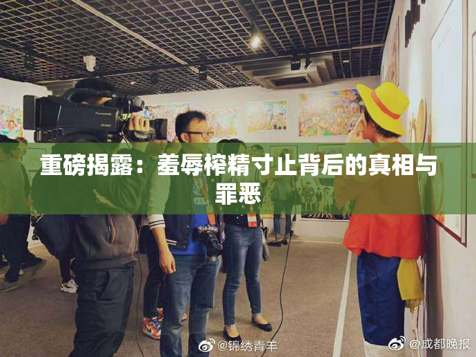 重磅揭露：羞辱榨精寸止背后的真相与罪恶