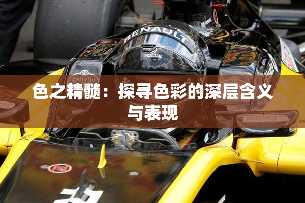 色之精髓：探寻色彩的深层含义与表现
