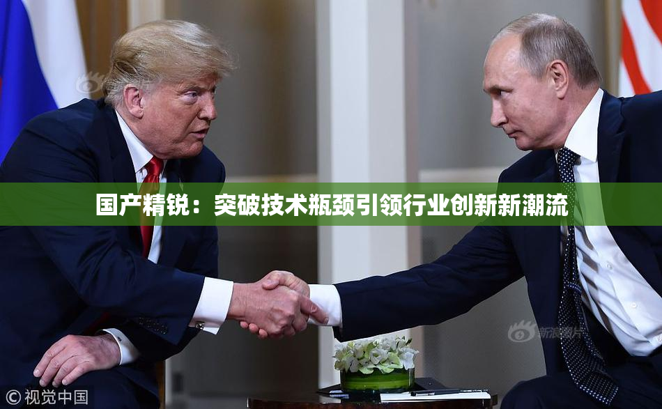 国产精锐：突破技术瓶颈引领行业创新新潮流