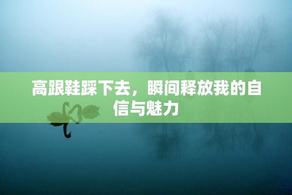 高跟鞋踩下去，瞬间释放我的自信与魅力