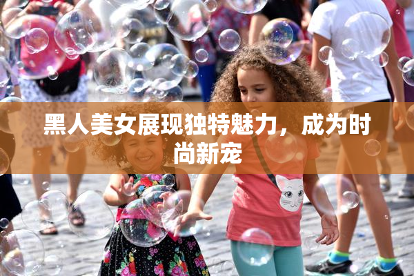 黑人美女展现独特魅力，成为时尚新宠