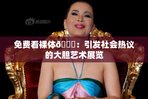 免费看裸体🔞：引发社会热议的大胆艺术展览