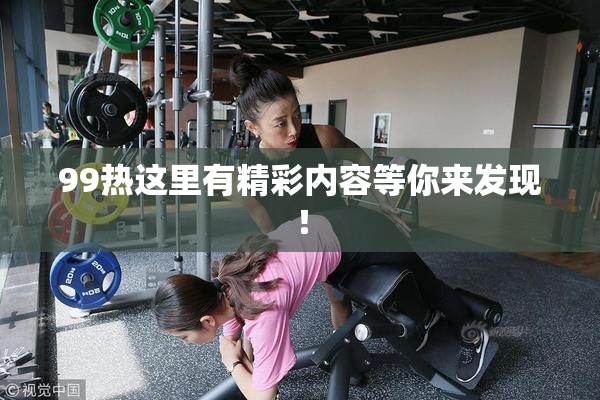 99热这里有精彩内容等你来发现！