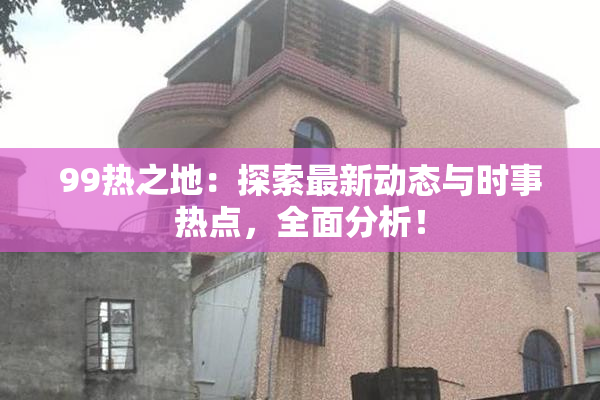 99热之地：探索最新动态与时事热点，全面分析！