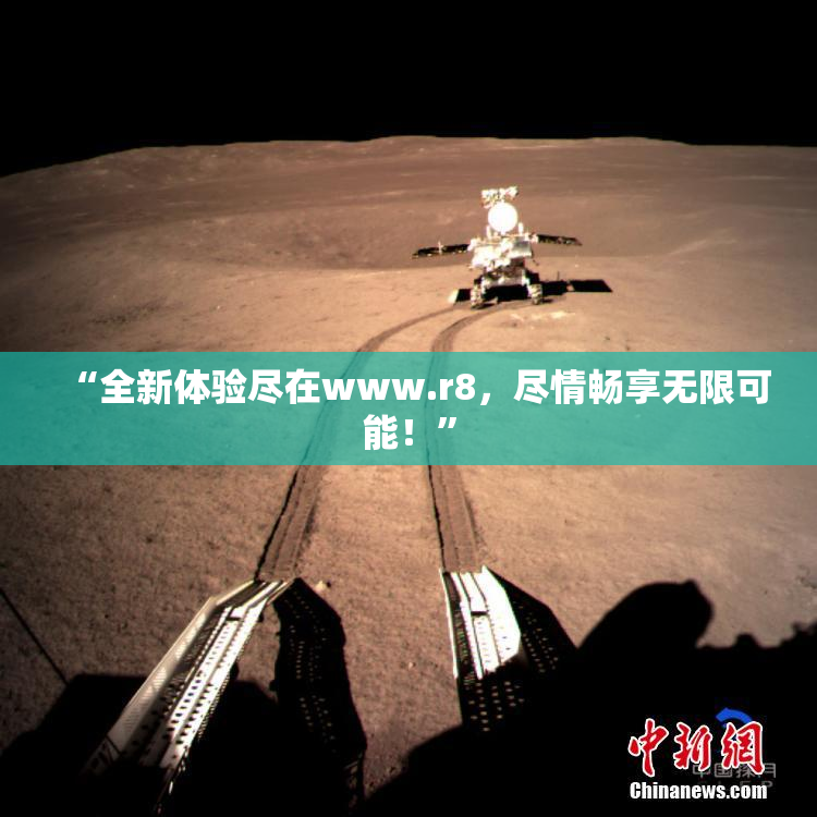 “全新体验尽在www.r8，尽情畅享无限可能！”