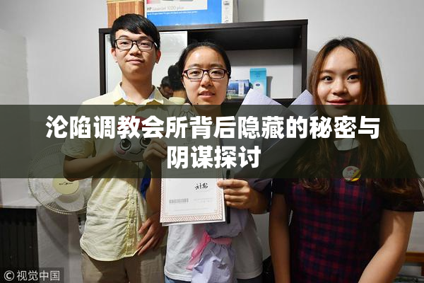 沦陷调教会所背后隐藏的秘密与阴谋探讨