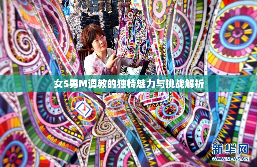 女S男M调教的独特魅力与挑战解析