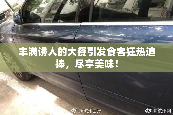 丰满诱人的大餐引发食客狂热追捧，尽享美味！