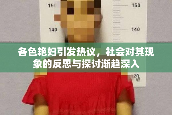 各色艳妇引发热议，社会对其现象的反思与探讨渐趋深入