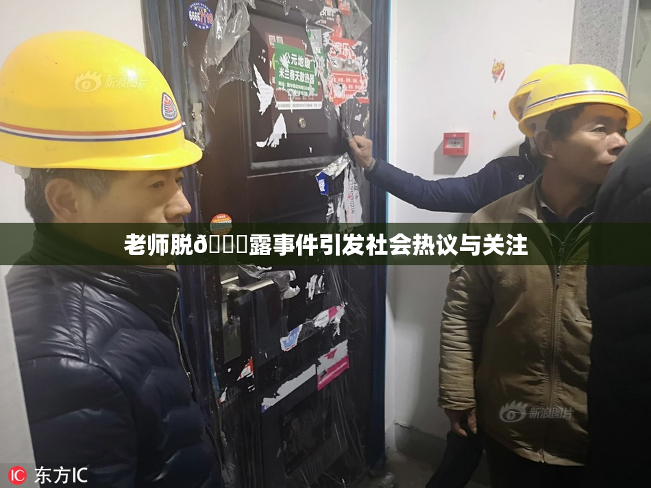 老师脱👙露事件引发社会热议与关注