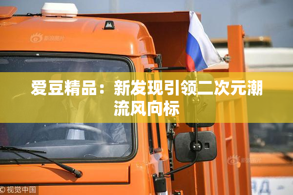 爱豆精品：新发现引领二次元潮流风向标