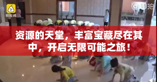 资源的天堂，丰富宝藏尽在其中，开启无限可能之旅！