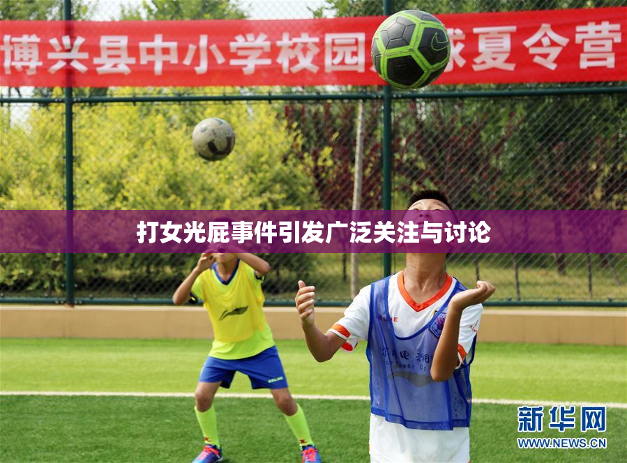 打女光屁事件引发广泛关注与讨论