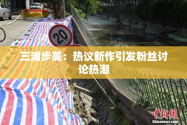 三浦步美：热议新作引发粉丝讨论热潮