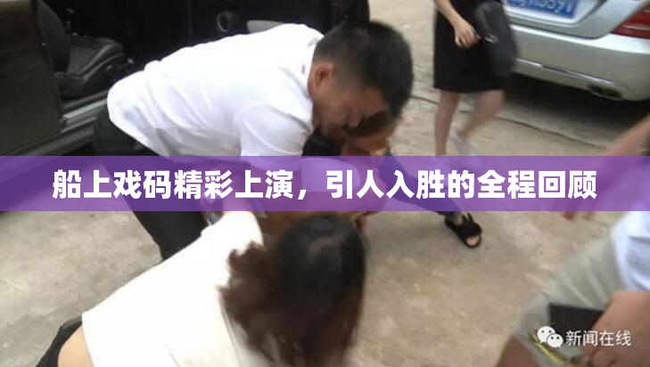 船上戏码精彩上演，引人入胜的全程回顾