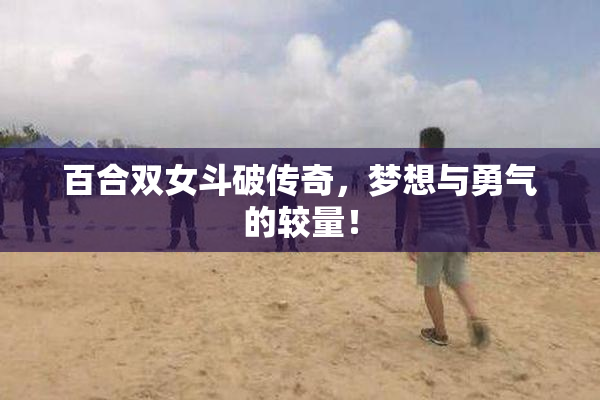 百合双女斗破传奇，梦想与勇气的较量！