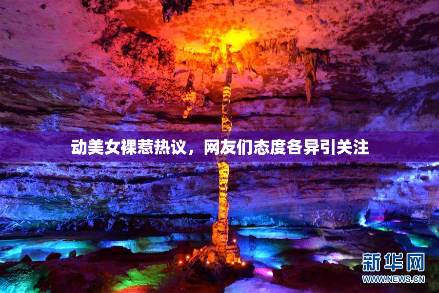 动美女裸惹热议，网友们态度各异引关注