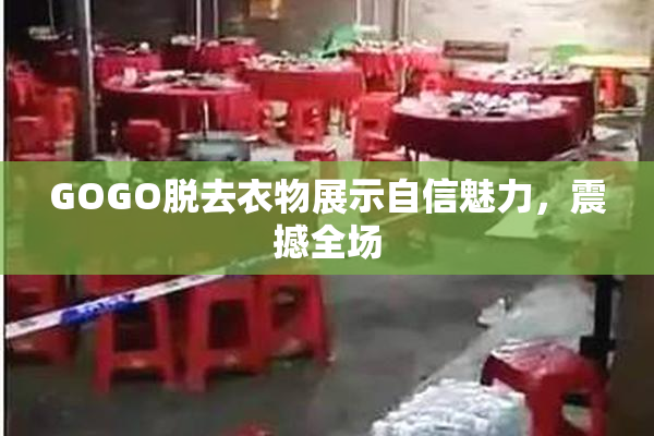 GOGO脱去衣物展示自信魅力，震撼全场