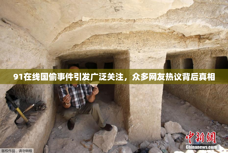 91在线国偷事件引发广泛关注，众多网友热议背后真相