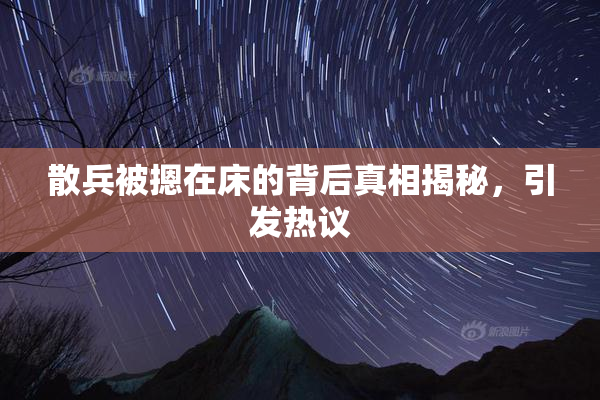散兵被摁在床的背后真相揭秘，引发热议