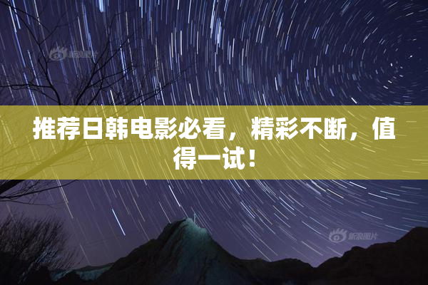 推荐日韩电影必看，精彩不断，值得一试！