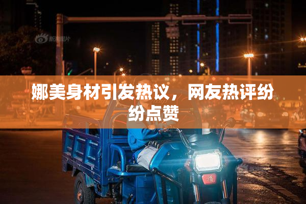 娜美身材引发热议，网友热评纷纷点赞