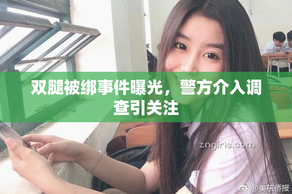 双腿被绑事件曝光，警方介入调查引关注