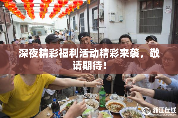 深夜精彩福利活动精彩来袭，敬请期待！