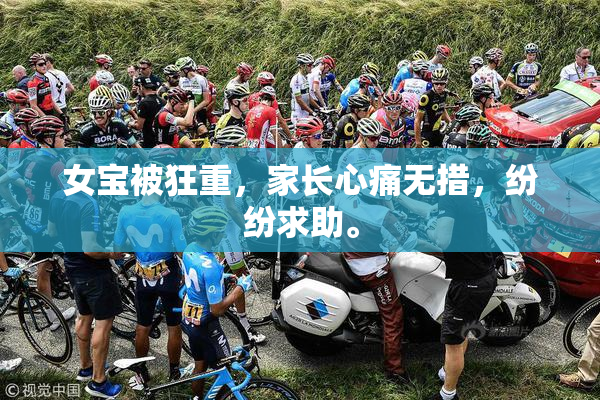 女宝被狂重，家长心痛无措，纷纷求助。