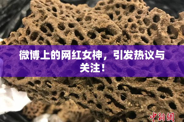 微博上的网红女神，引发热议与关注！