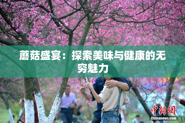 蘑菇盛宴：探索美味与健康的无穷魅力