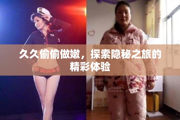 久久偷偷做嫩，探索隐秘之旅的精彩体验