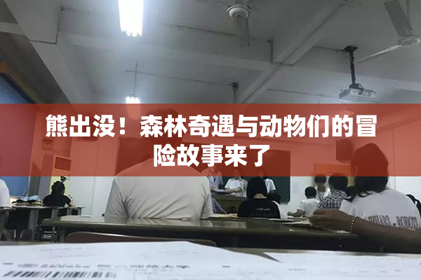 熊出没！森林奇遇与动物们的冒险故事来了