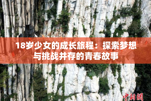 18岁少女的成长旅程：探索梦想与挑战并存的青春故事