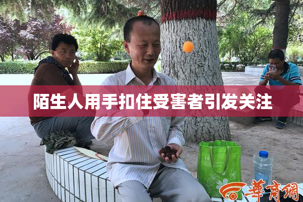 陌生人用手扣住受害者引发关注