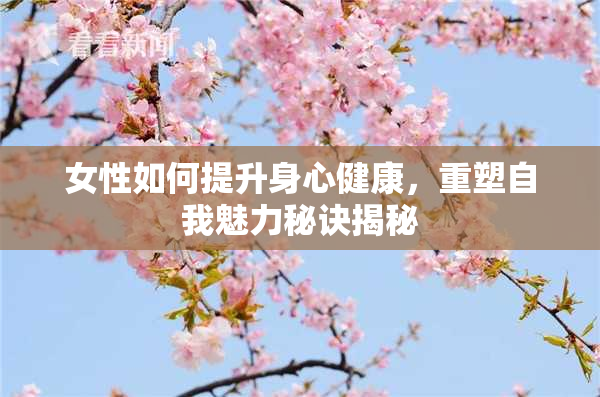 女性如何提升身心健康，重塑自我魅力秘诀揭秘