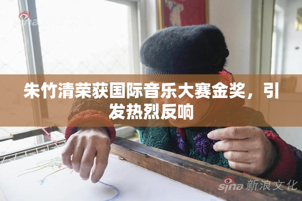 朱竹清荣获国际音乐大赛金奖，引发热烈反响