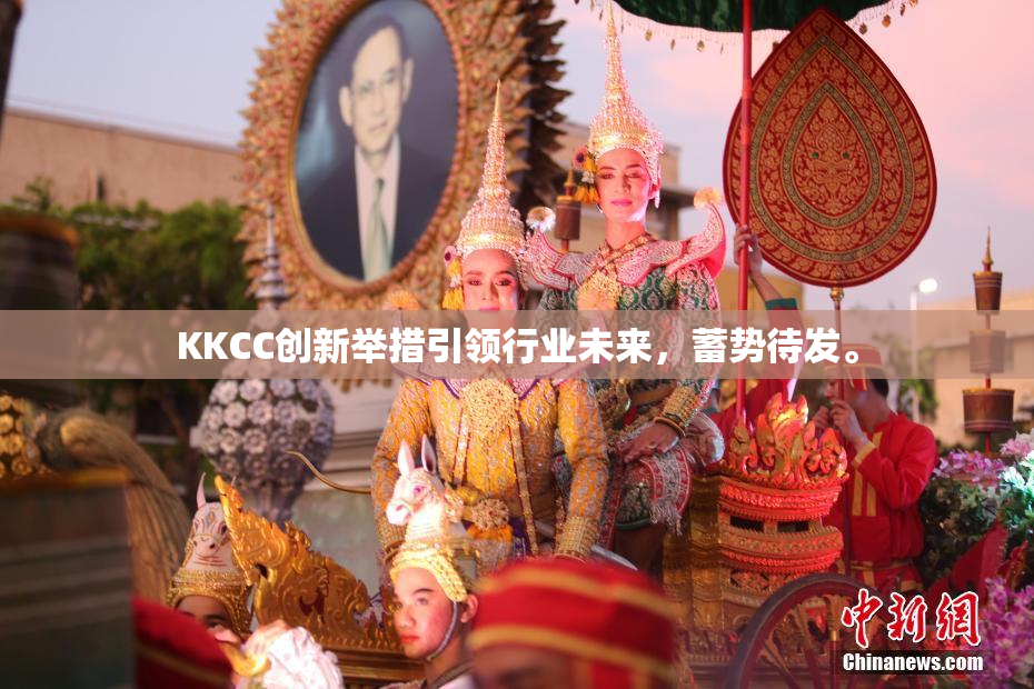 KKCC创新举措引领行业未来，蓄势待发。