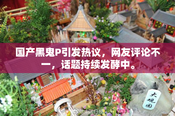国产黑鬼P引发热议，网友评论不一，话题持续发酵中。