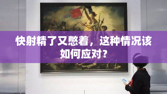 快射精了又憋着，这种情况该如何应对？