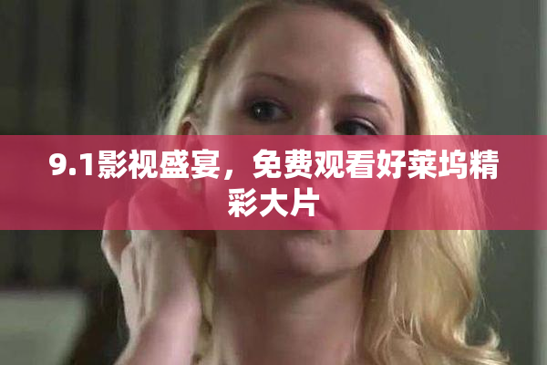 9.1影视盛宴，免费观看好莱坞精彩大片