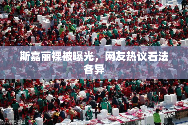 斯嘉丽裸被曝光，网友热议看法各异